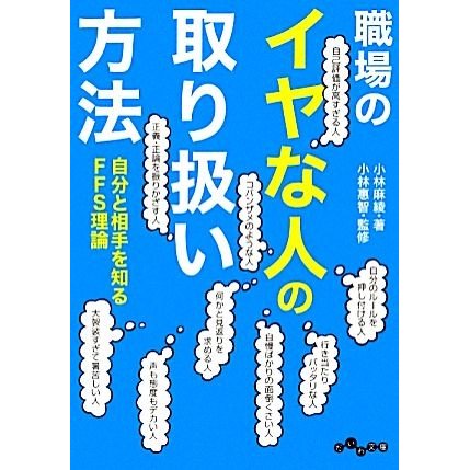 職場のイヤな人の取り扱い方法 自分と相手を知るＦＦＳ理論 だいわ文庫／小林麻綾，小林惠智