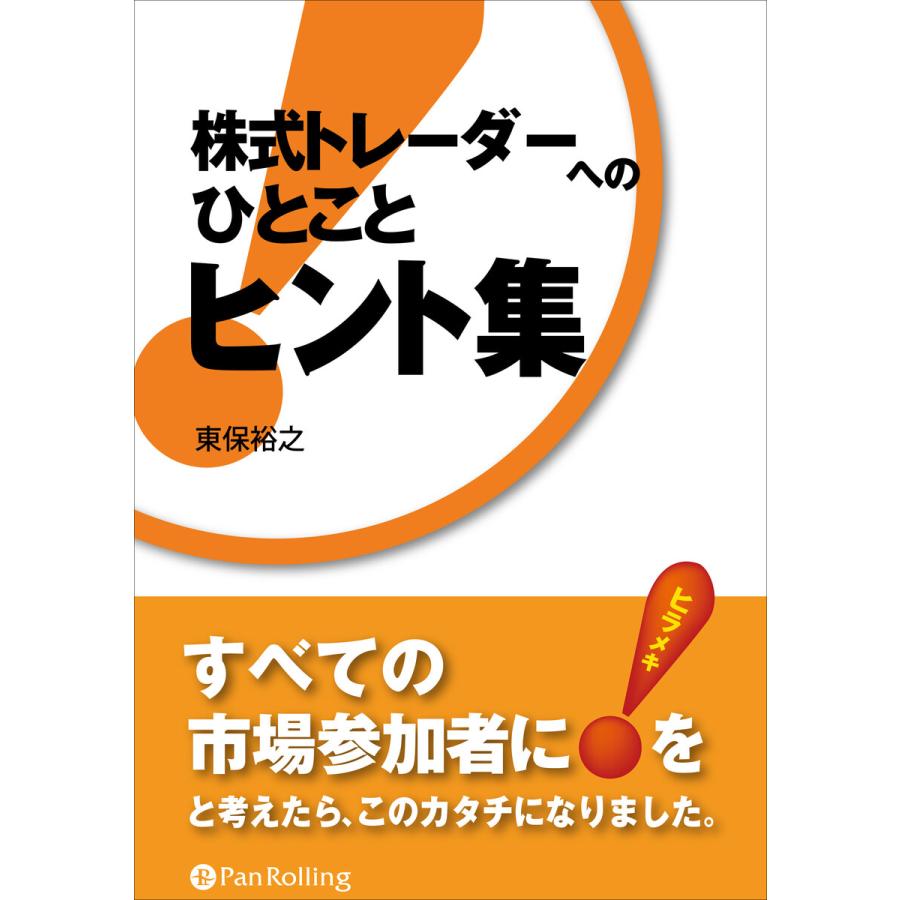 株式トレーダーへのひとことヒント集 すべての市場参加者にヒラメキをと考えたら,このカタチになりました 東保裕之