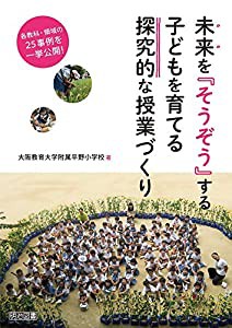 未来を そうぞう する子どもを育てる探究的な授業づくり 各教科・領域の25事例を一挙公開