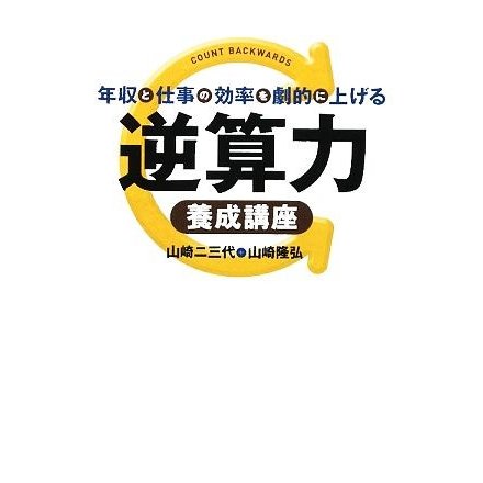 年収と仕事の効率を劇的に上げる逆算力養成講座／山崎二三代，山崎隆弘