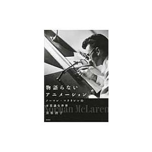 物語らないアニメーション ノーマン・マクラレンの不思議な世界   栗原詩子  〔本〕