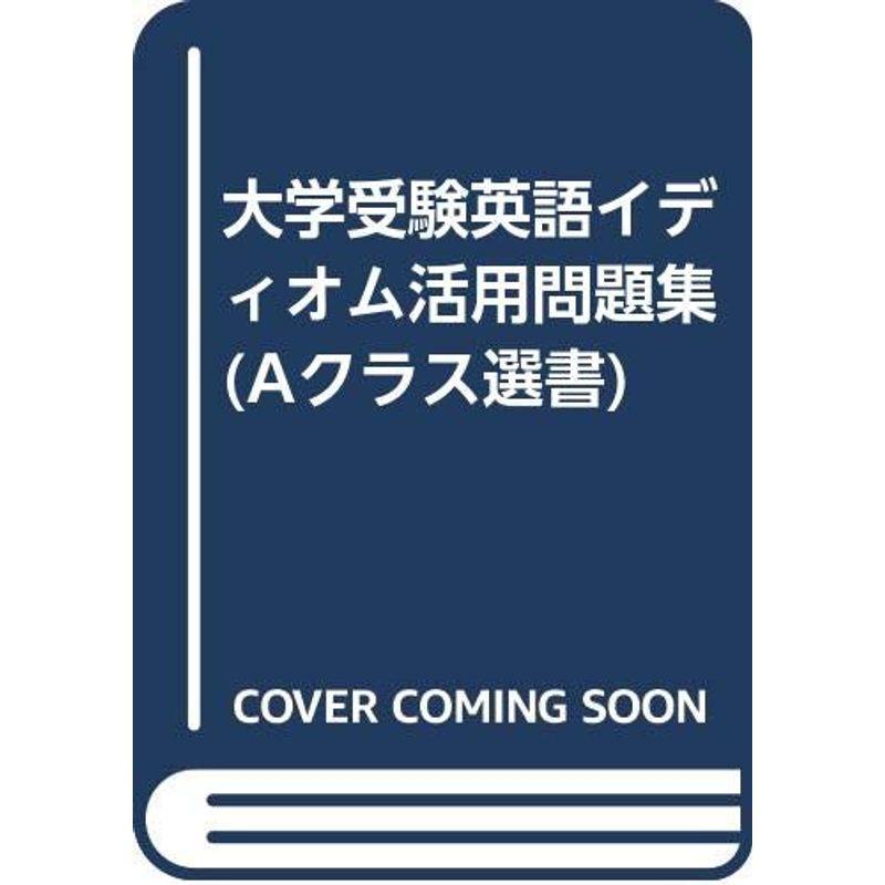 大学受験英語イディオム活用問題集 (Aクラス選書)