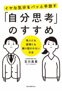 イヤな気分をパッと手放す「自分思考」のすすめ 他人にも感情にも振り回されない方法 玉川真里