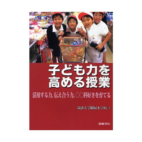 子ども力を高める授業 活用する力,伝え合う力, 科好きを育てる