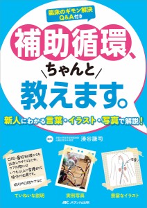 補助循環、ちゃんと教えます。 新人にわかる言葉・イラスト・写真で解説! 臨床のギモン解決QA付き 湊谷謙司