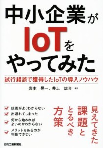  中小企業がＩｏＴをやってみた 試行錯誤で獲得したＩｏＴの導入ノウハウ／岩本晃一(著者),井上雄介(著者)