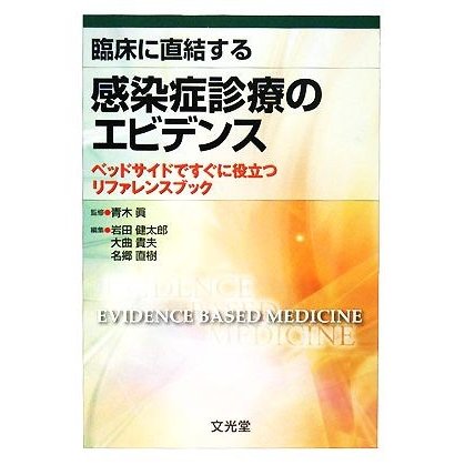 臨床に直結する感染症診療のエビデンス ベッドサイドですぐに役立つリファレンスブック／青木眞，岩田健太郎，大曲貴夫，名郷直樹