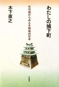  わたしの城下町 天守閣からみえる戦後の日本／木下直之