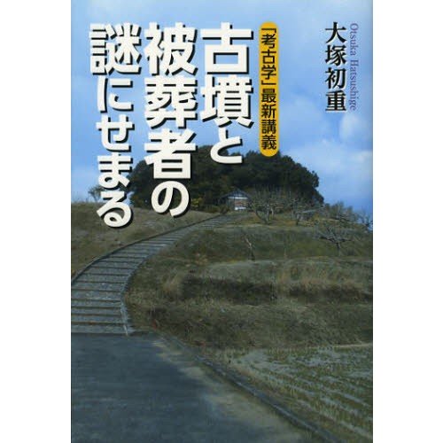 古墳と被葬者の謎にせまる 考古学 最新講義