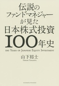 伝説のファンドマネジャーが見た日本株式投資100年史 山下裕士