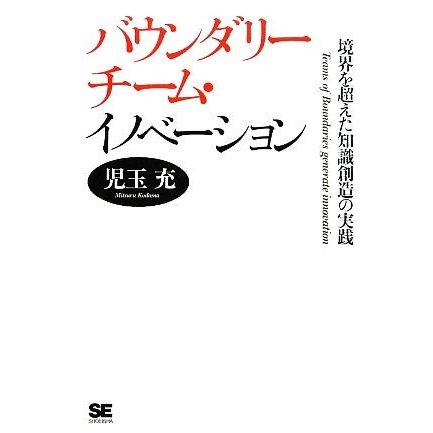 バウンダリーチーム・イノベーション 境界を超えた知識創造の実践／児玉充