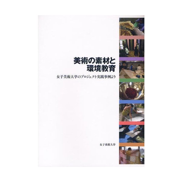 美術の素材と環境教育 女子美術大学のプロジェクト実践事例より 女子美術大学 編