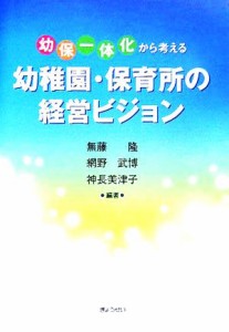  「幼保一体化」から考える幼稚園・保育所の経営ビジョン／無藤隆(著者),網野武博(著者),神長美津子(著者)