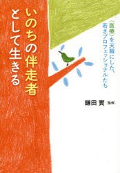 いのちの伴走者として生きる　〈医療〉を天職にした、若きプロフェッショナルたち　鎌田實 監修　武井義親 編集協力　山岸