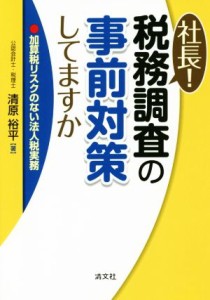  社長！税務調査の事前対策してますか 加算税リスクのない法人税実務／清原裕平(著者)