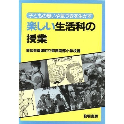 子どもの思いや気づきを生かす楽しい生活科の授業 子どもの思いや気づきを生かす／愛知県御津町立御津南部小学校(著者)