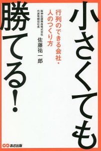 小さくても勝てる! 行列のできる会社・人のつくり方 佐藤祐一郎