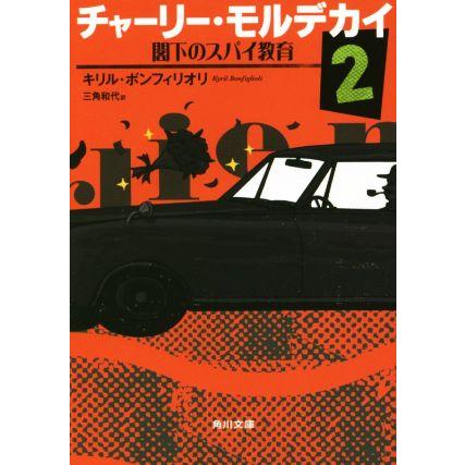 チャーリー・モルデカイ(２) 閣下のスパイ教育 角川文庫／キリル・ボンフィリオリ(著者),三角和代(訳者)