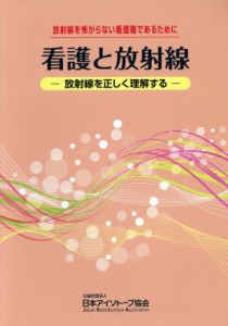  看護と放射線 放射線を怖がらない看護職であるために　放射線を正しく理解する／日本アイソトープ協会