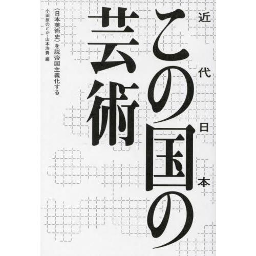 この国の芸術　〈日本美術史〉を脱帝国主義化する   小田原のどか