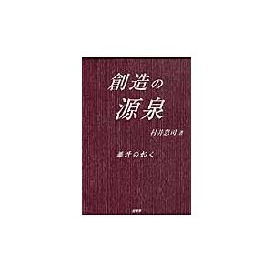 創造の源泉　葦牙の如く   村井　忠司　著