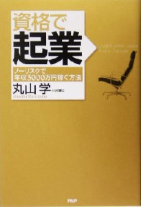  資格で起業 ノーリスクで年収３０００万円稼ぐ方法／丸山学(著者)