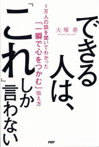 できる人は、「これ」しか言わない 1万人の話を聞いてわかった「一瞬で心をつかむ」伝え方 大塚寿