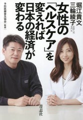 女性の ヘルスケア を変えれば日本の経済が変わる 堀江貴文 ,三輪綾子