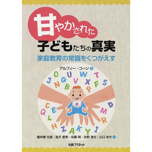 甘やかされた子どもたちの真実 家庭教育の常識をくつがえす アルフィー・コーン 飯牟禮光里 金子愛美