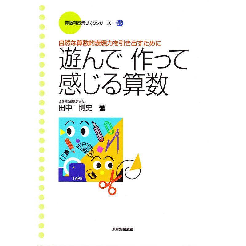 遊んで作って感じる算数?自然な算数的表現力を引き出すために (算数科授業づくりシリーズ)