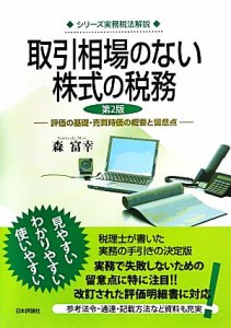  取引相場のない株式の税務　評価の基礎・売買時価の概要と留意点　第２版 シリーズ実務税法解説／森富幸(著者)