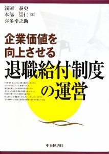  企業価値を向上させる退職給付制度の運営／浅岡泰史，本部崇仁，喜多幸之助