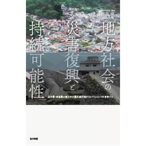 地方社会の災害復興と持続可能性 岩手県・宮城県の東日本大震災被災地からレジリエンスを再考する 野坂真