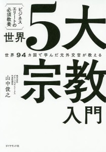 世界5大宗教入門 世界94カ国で学んだ元外交官が教える ビジネスエリートの必須教養 山中俊之