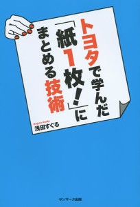 トヨタで学んだ「紙1枚!」にまとめる技術 浅田すぐる