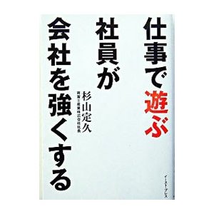 仕事で遊ぶ社員が会社を強くする／杉山定久