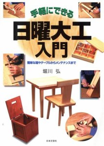  手軽にできる日曜大工入門 簡単な箱やテーブルからメンテナンスまで／堀川弘(著者)