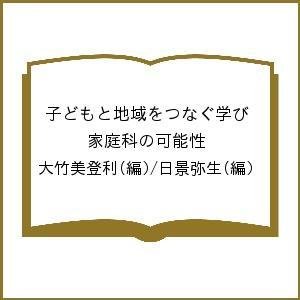 子どもと地域をつなぐ学び 家庭科の可能性 大竹美登利 日景弥生