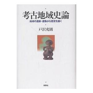 考古地域史論 地域の遺跡・遺物から歴史を描く 戸沢充則