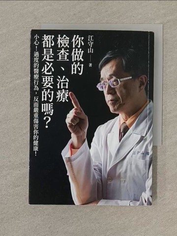 【書寶二手書T1／保健_SOH】你做的檢查、治療都是必要的嗎?：小心!過度的醫療行為，反而嚴重傷害你的健康!_江守山