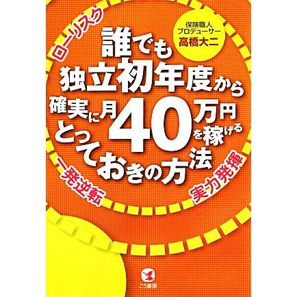 誰でも独立初年度から確実に月４０万円を稼げるとっておきの方法／高橋大二