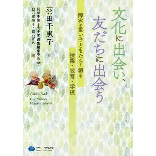 文化に出会い,友だちに出会う 障害の重い子どもたちと創る授業・教育・学校