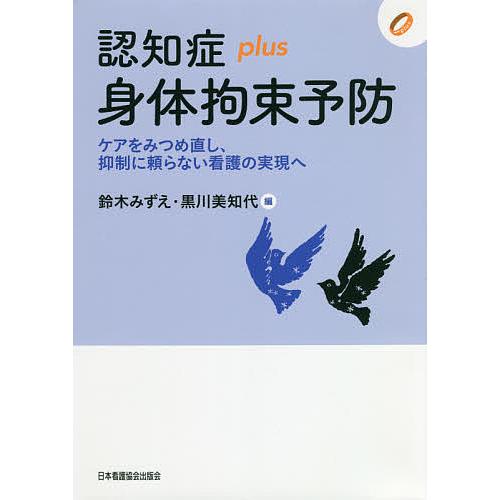 認知症plus身体拘束予防 ケアをみつめ直し,抑制に頼らない看護の実現へ