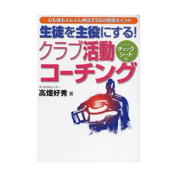 生徒を主役にする クラブ活動コーチング 心も体もぐんぐん伸ばす55の指導ポイント そのまま使える チェックシート付