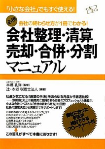  会社整理・清算・売却・合併・分割マニュアル 会社の終わらせ方が１冊でわかる！ 「小さな会社」でもすぐ使える！／本郷孔洋【