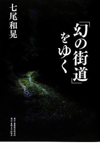  「幻の街道」をゆく／七尾和晃