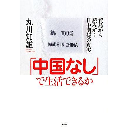 「中国なし」で生活できるか 貿易から読み解く日中関係の真実／丸川知雄