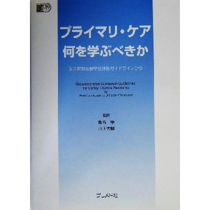 プライマリ・ケア何を学ぶべきか 米国家庭医療学会研修ガイドラインから／米国家庭医療学会(編者),亀谷学(訳者),山下大輔(訳者)