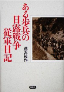  ある歩兵の日露戦争従軍日記／茂沢祐作(著者)