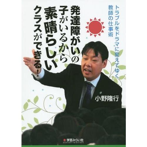 発達障がいの子がいるから素晴らしいクラスができる トラブルをドラマに変えてゆく教師の仕事術